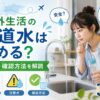 海外生活で水道水は飲めるのか、国ごとの違いや注意点、確認方法を解説するアイキャッチ画像