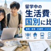 留学中の生活費を国別に比較し、食費・家賃・交通費・通信費・アルバイト代の目安を解説する記事のアイキャッチ画像